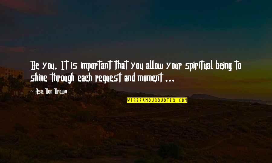 Moment Important Quotes By Asa Don Brown: Be you. It is important that you allow Moment Important Quotes By Asa Don Brown: Be you. It is important that you allow