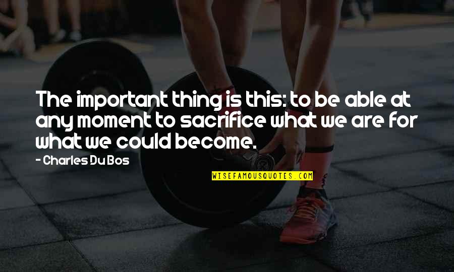 Moment Important Quotes By Charles Du Bos: The important thing is this: to be able Moment Important Quotes By Charles Du Bos: The important thing is this: to be able