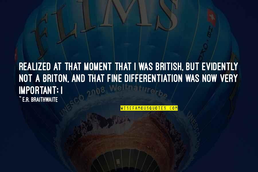 Moment Important Quotes By E.R. Braithwaite: realized at that moment that I was British, Moment Important Quotes By E.R. Braithwaite: realized at that moment that I was British,