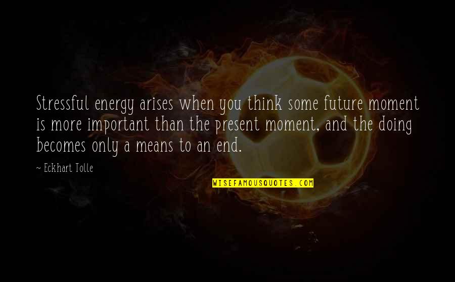 Moment Important Quotes By Eckhart Tolle: Stressful energy arises when you think some future Moment Important Quotes By Eckhart Tolle: Stressful energy arises when you think some future