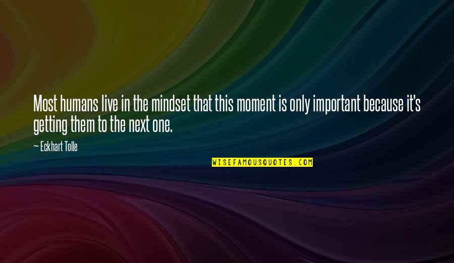 Moment Important Quotes By Eckhart Tolle: Most humans live in the mindset that this Moment Important Quotes By Eckhart Tolle: Most humans live in the mindset that this