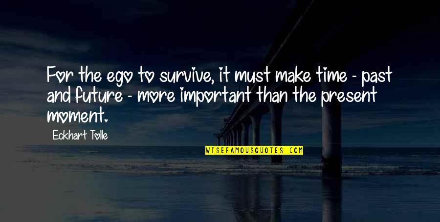 Moment Important Quotes By Eckhart Tolle: For the ego to survive, it must make Moment Important Quotes By Eckhart Tolle: For the ego to survive, it must make