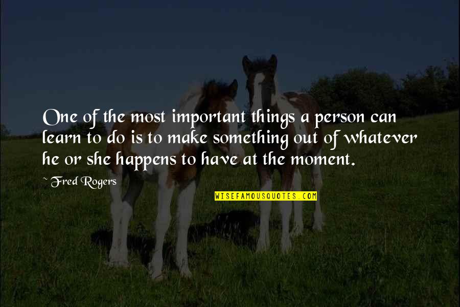 Moment Important Quotes By Fred Rogers: One of the most important things a person Moment Important Quotes By Fred Rogers: One of the most important things a person