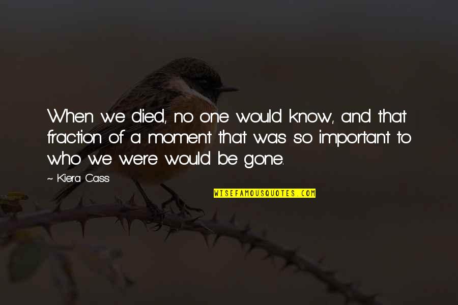 Moment Important Quotes By Kiera Cass: When we died, no one would know, and Moment Important Quotes By Kiera Cass: When we died, no one would know, and