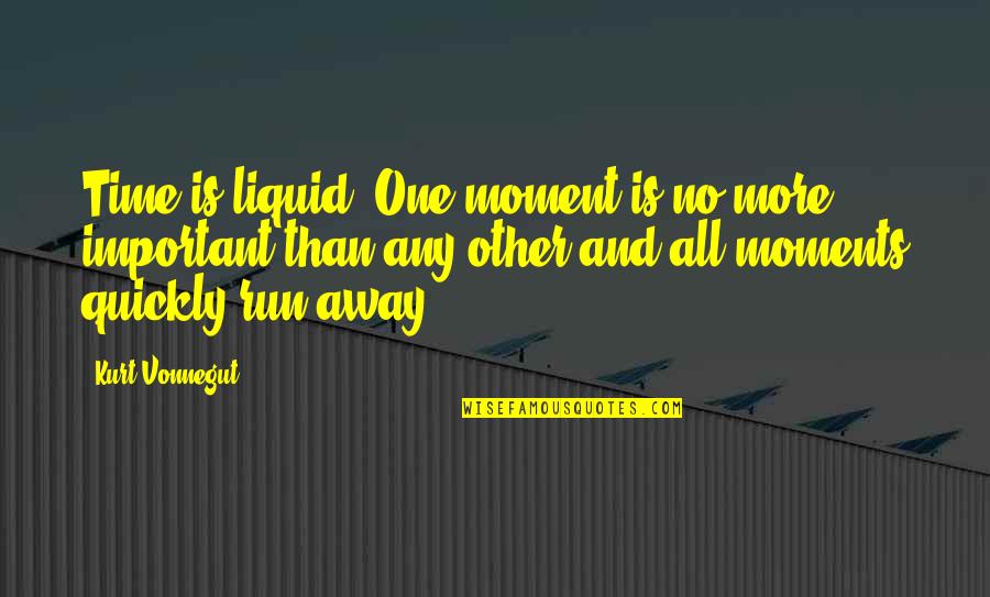 Moment Important Quotes By Kurt Vonnegut: Time is liquid. One moment is no more Moment Important Quotes By Kurt Vonnegut: Time is liquid. One moment is no more