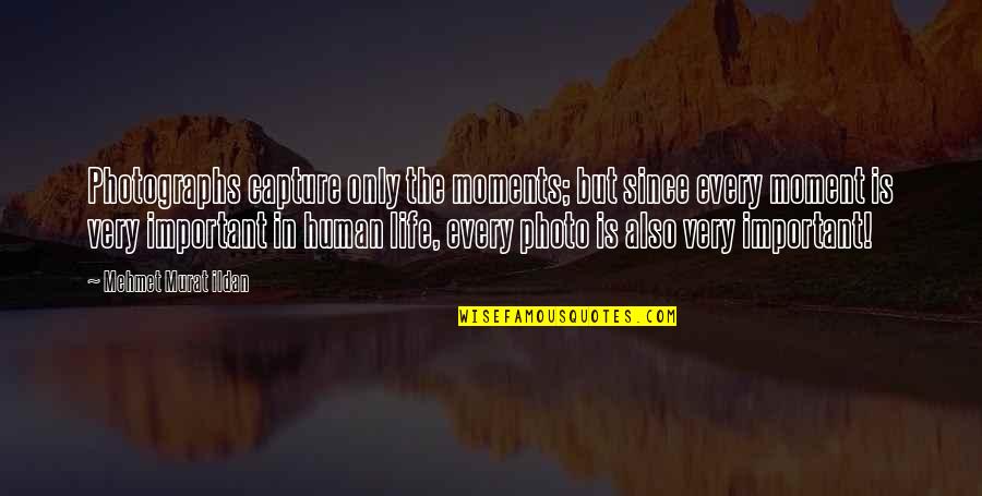 Moment Important Quotes By Mehmet Murat Ildan: Photographs capture only the moments; but since every Moment Important Quotes By Mehmet Murat Ildan: Photographs capture only the moments; but since every