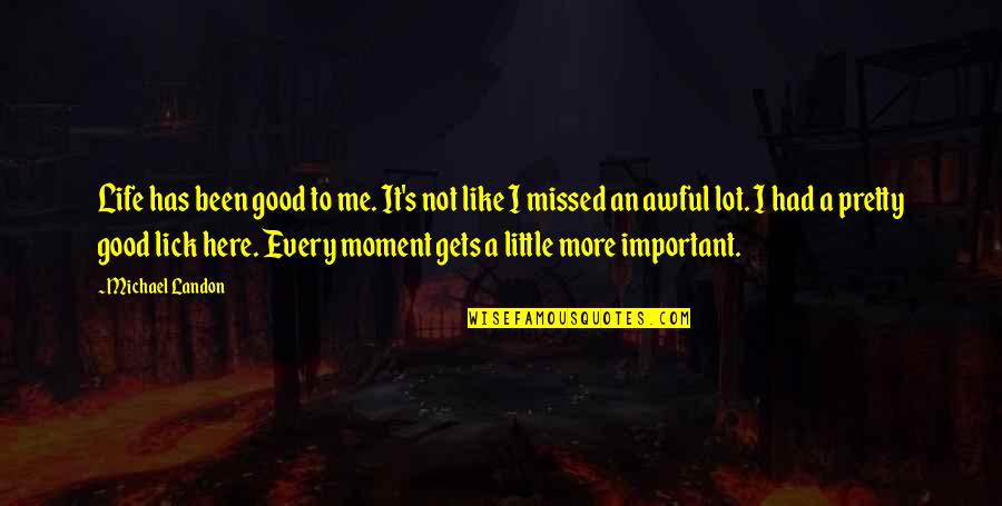 Moment Important Quotes By Michael Landon: Life has been good to me. It's not Moment Important Quotes By Michael Landon: Life has been good to me. It's not