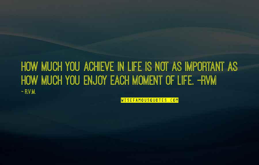 Moment Important Quotes By R.v.m.: How much you achieve in Life is not Moment Important Quotes By R.v.m.: How much you achieve in Life is not