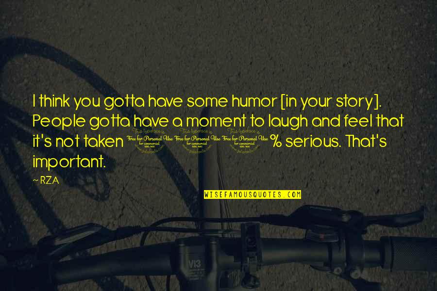 Moment Important Quotes By RZA: I think you gotta have some humor [in Moment Important Quotes By RZA: I think you gotta have some humor [in