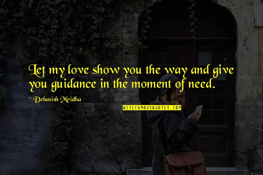 Moment In Life Quotes By Debasish Mridha: Let my love show you the way and
