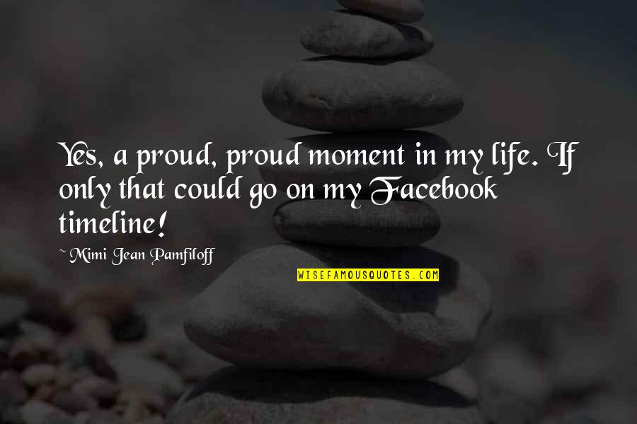 Moment In Life Quotes By Mimi Jean Pamfiloff: Yes, a proud, proud moment in my life.