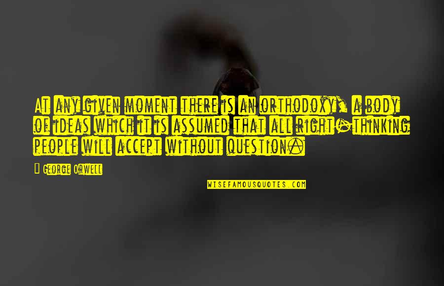 Moment Is Right Quotes By George Orwell: At any given moment there is an orthodoxy, Moment Is Right Quotes By George Orwell: At any given moment there is an orthodoxy,