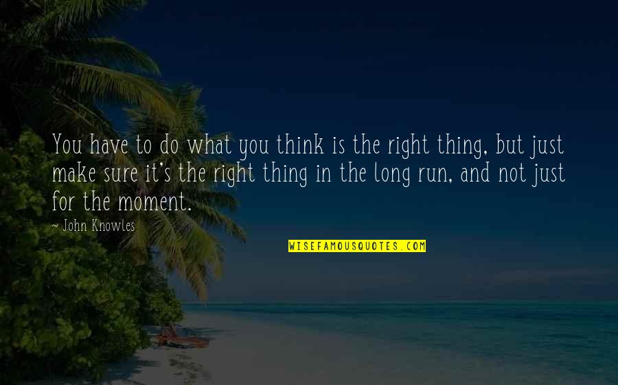 Moment Is Right Quotes By John Knowles: You have to do what you think is Moment Is Right Quotes By John Knowles: You have to do what you think is