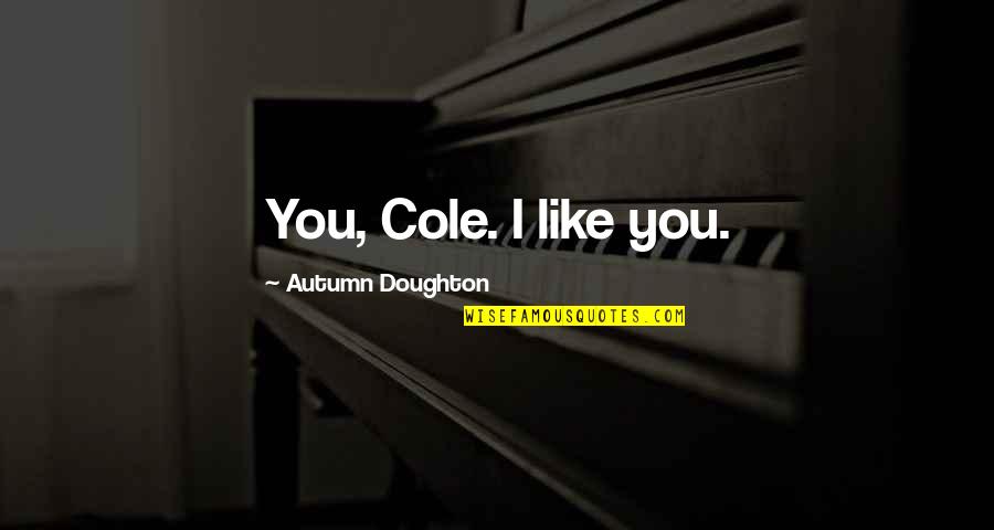 Moment Like You Quotes By Autumn Doughton: You, Cole. I like you. Moment Like You Quotes By Autumn Doughton: You, Cole. I like you.