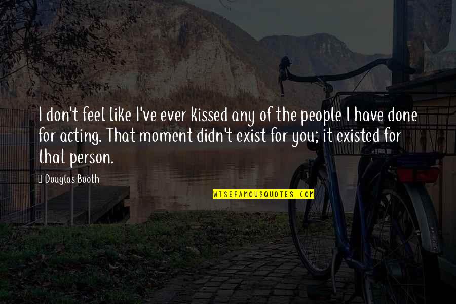 Moment Like You Quotes By Douglas Booth: I don't feel like I've ever kissed any Moment Like You Quotes By Douglas Booth: I don't feel like I've ever kissed any