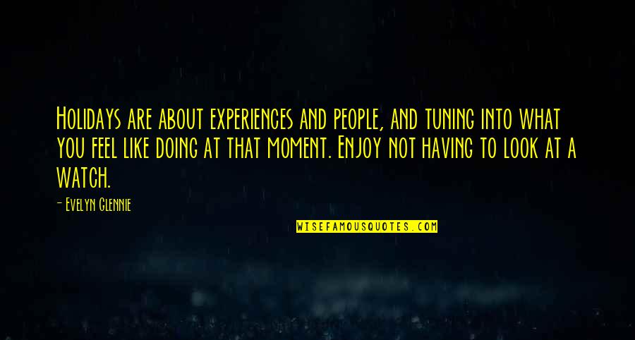 Moment Like You Quotes By Evelyn Glennie: Holidays are about experiences and people, and tuning Moment Like You Quotes By Evelyn Glennie: Holidays are about experiences and people, and tuning