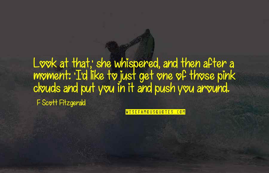 Moment Like You Quotes By F Scott Fitzgerald: Look at that,' she whispered, and then after Moment Like You Quotes By F Scott Fitzgerald: Look at that,' she whispered, and then after