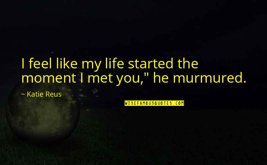 Moment Like You Quotes By Katie Reus: I feel like my life started the moment