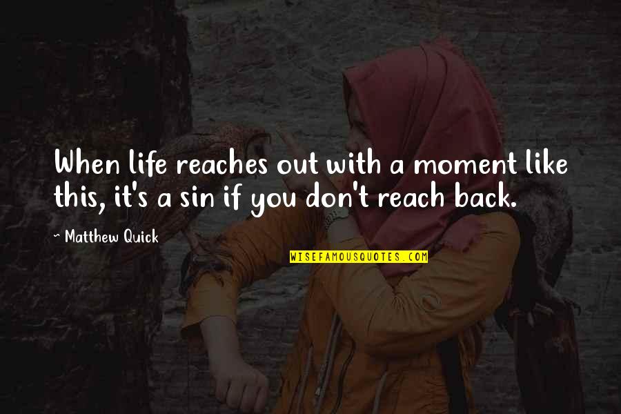 Moment Like You Quotes By Matthew Quick: When life reaches out with a moment like