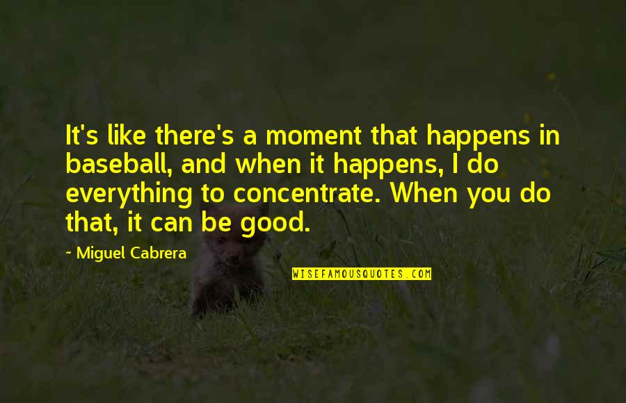 Moment Like You Quotes By Miguel Cabrera: It's like there's a moment that happens in Moment Like You Quotes By Miguel Cabrera: It's like there's a moment that happens in