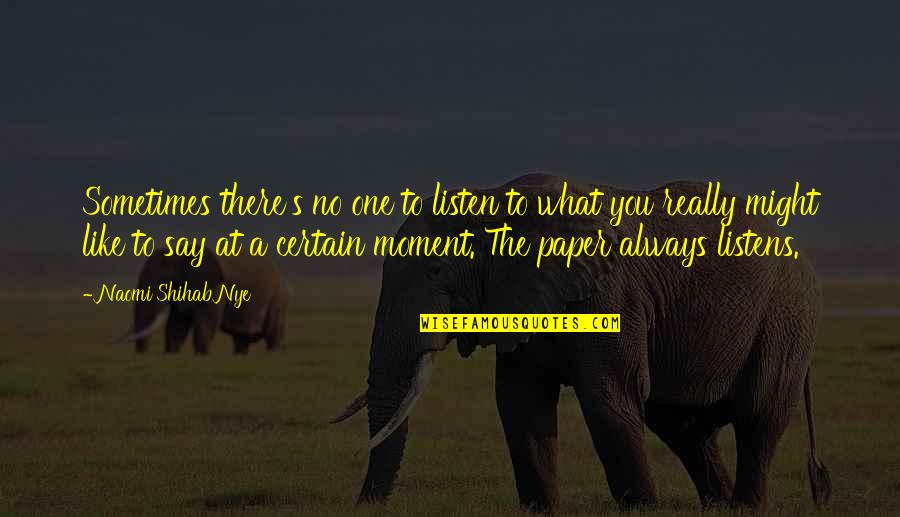 Moment Like You Quotes By Naomi Shihab Nye: Sometimes there's no one to listen to what Moment Like You Quotes By Naomi Shihab Nye: Sometimes there's no one to listen to what