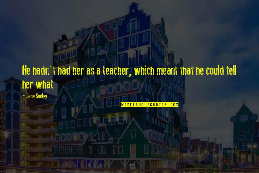 Moment Of Anger Quotes By Jane Smiley: He hadn't had her as a teacher, which