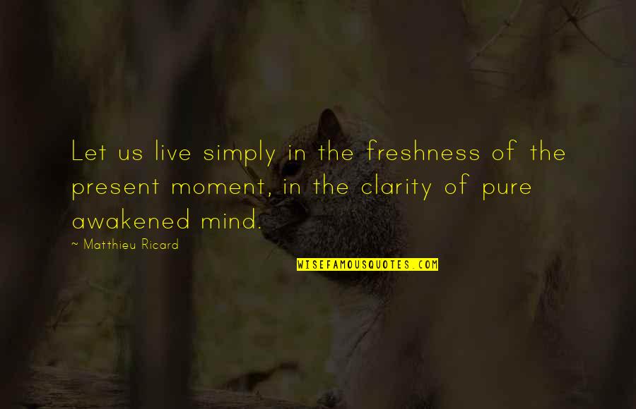 Moment Of Clarity Quotes By Matthieu Ricard: Let us live simply in the freshness of