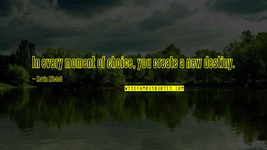 Moment Of Decision Quotes By Kevin Michel: In every moment of choice, you create a Moment Of Decision Quotes By Kevin Michel: In every moment of choice, you create a