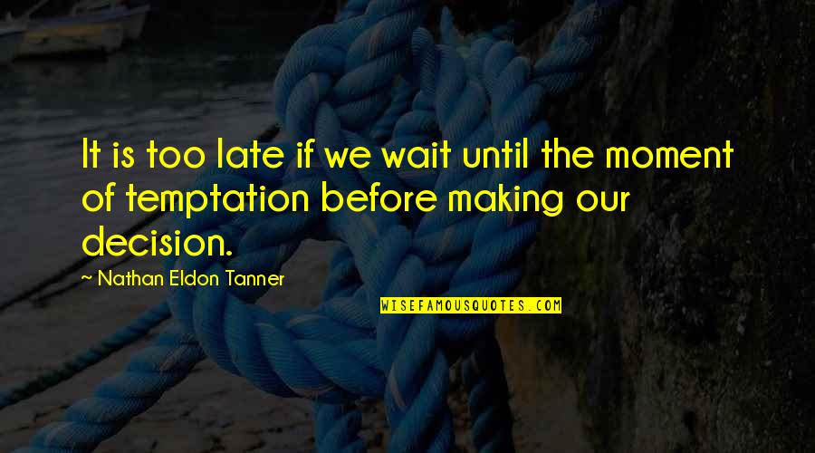 Moment Of Decision Quotes By Nathan Eldon Tanner: It is too late if we wait until Moment Of Decision Quotes By Nathan Eldon Tanner: It is too late if we wait until