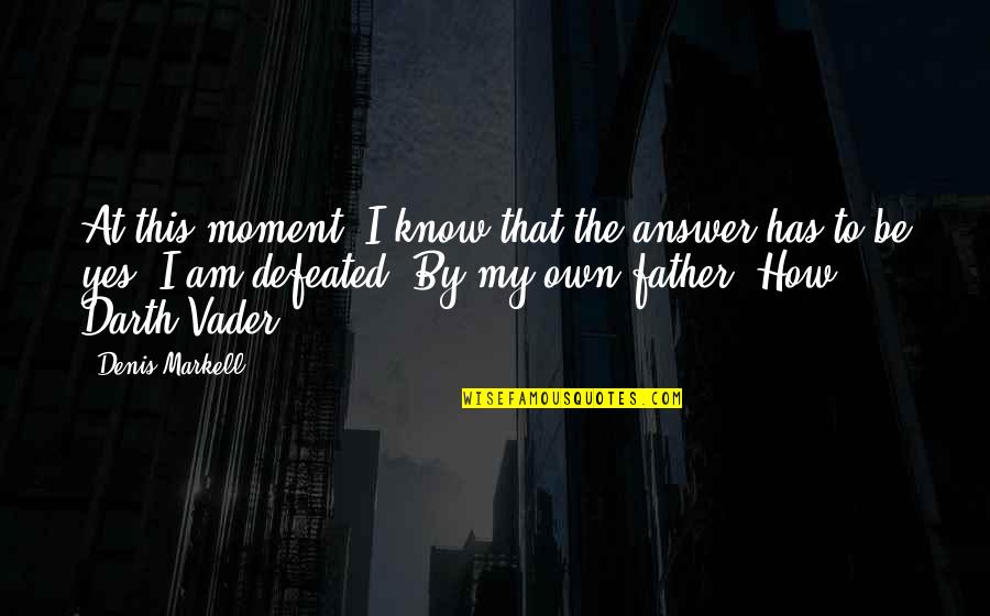 Moment Of Defeat Quotes By Denis Markell: At this moment, I know that the answer Moment Of Defeat Quotes By Denis Markell: At this moment, I know that the answer