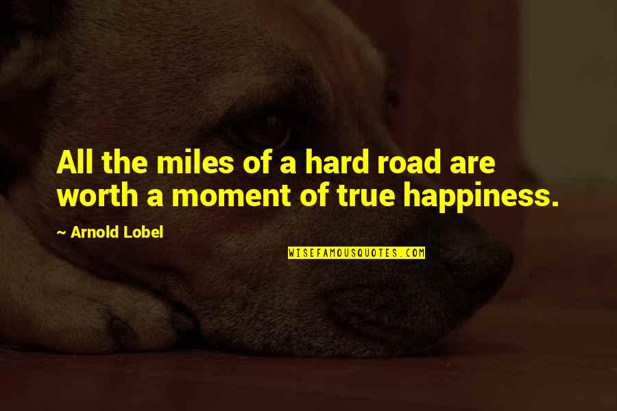 Moment Of Happiness Quotes By Arnold Lobel: All the miles of a hard road are