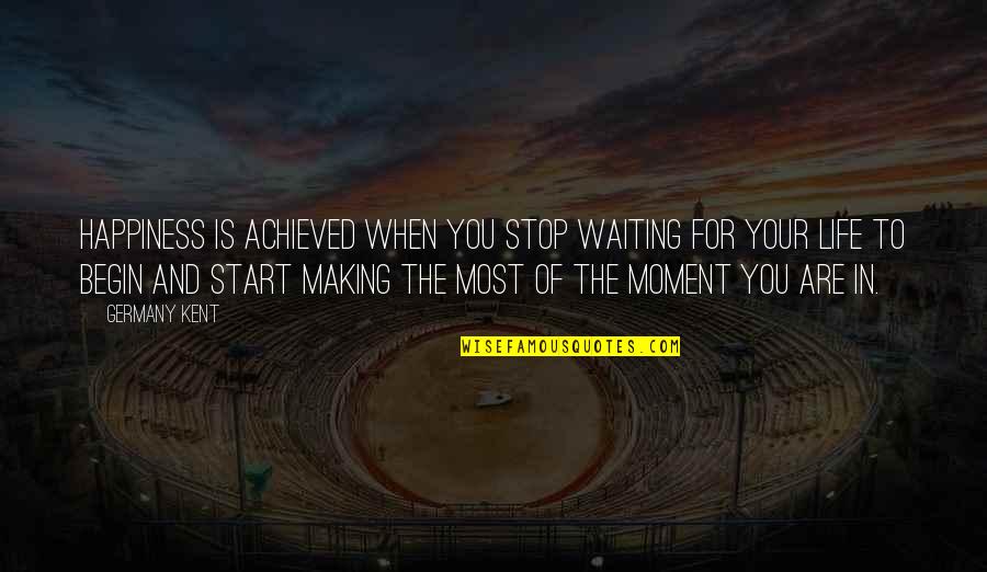 Moment Of Happiness Quotes By Germany Kent: Happiness is achieved when you stop waiting for