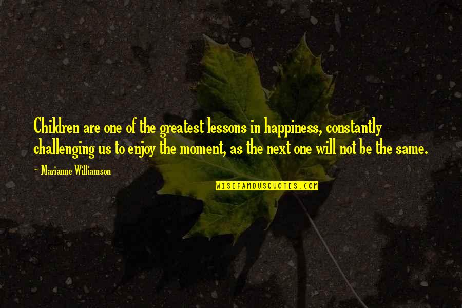 Moment Of Happiness Quotes By Marianne Williamson: Children are one of the greatest lessons in