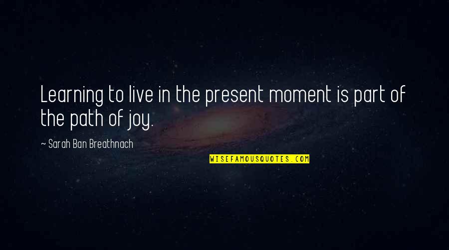 Moment Of Joy Quotes By Sarah Ban Breathnach: Learning to live in the present moment is