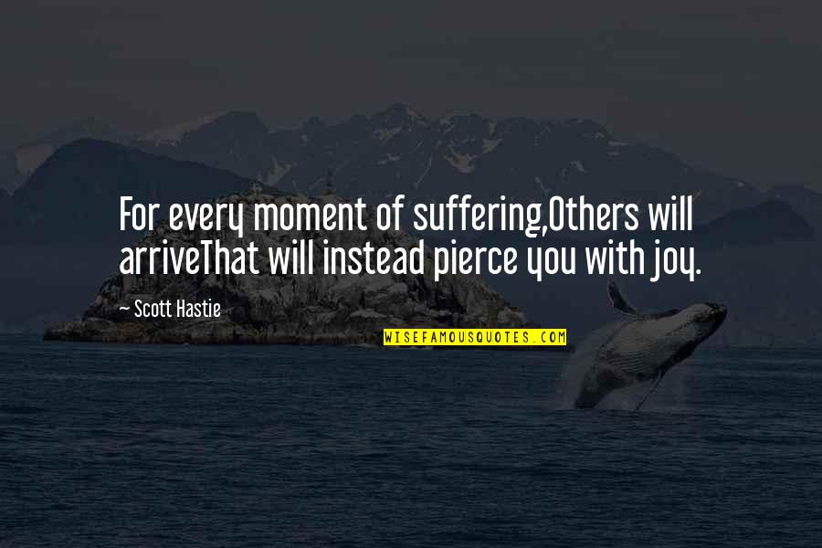 Moment Of Joy Quotes By Scott Hastie: For every moment of suffering,Others will arriveThat will