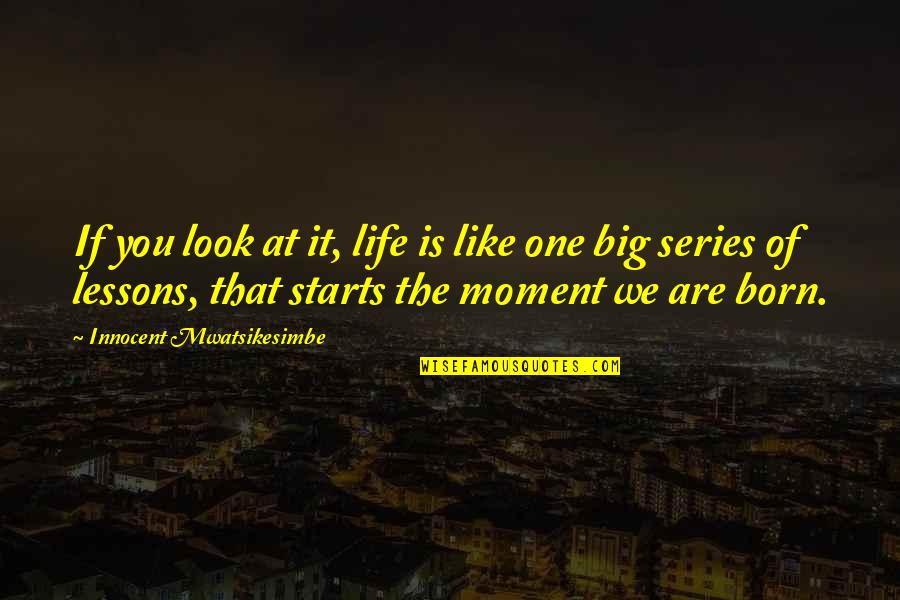 Moment Of Life Quotes By Innocent Mwatsikesimbe: If you look at it, life is like