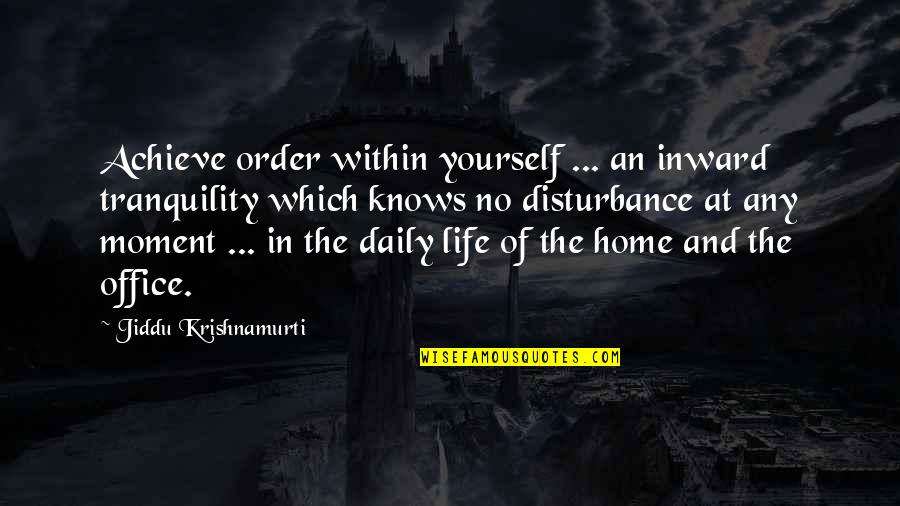 Moment Of Life Quotes By Jiddu Krishnamurti: Achieve order within yourself ... an inward tranquility