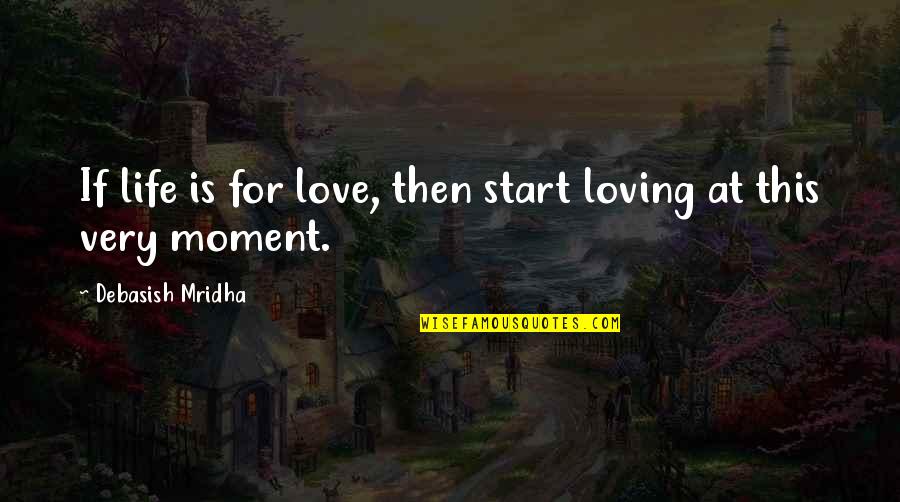 Moment Of Love Quotes By Debasish Mridha: If life is for love, then start loving