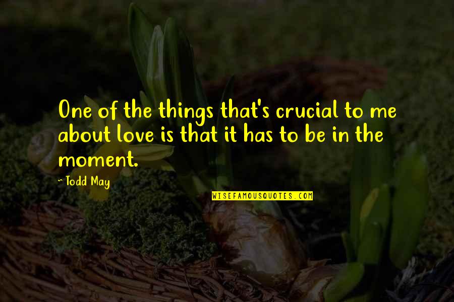 Moment Of Love Quotes By Todd May: One of the things that's crucial to me