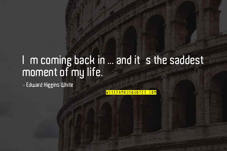 Moment Of My Life Quotes By Edward Higgins White: I'm coming back in ... and it's the