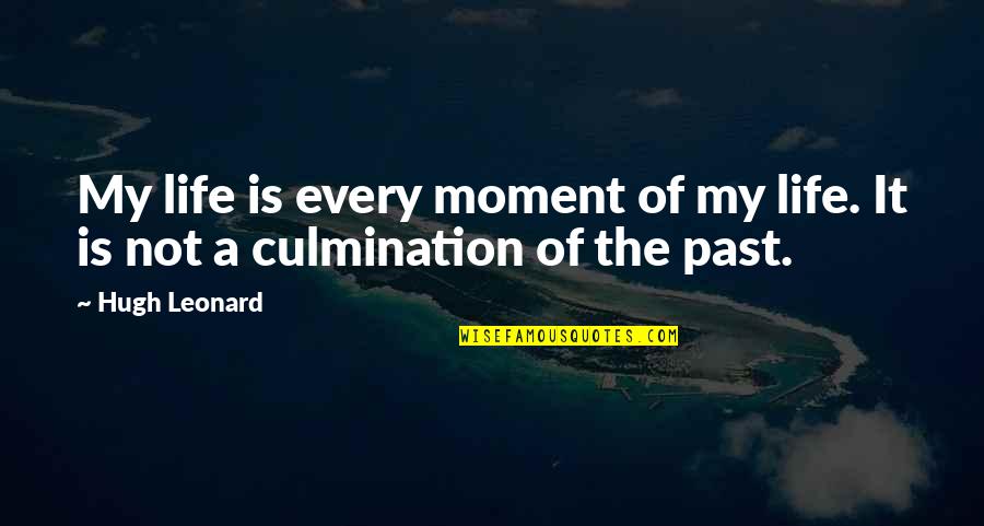 Moment Of My Life Quotes By Hugh Leonard: My life is every moment of my life.