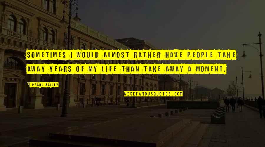 Moment Of My Life Quotes By Pearl Bailey: Sometimes I would almost rather have people take