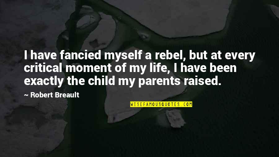 Moment Of My Life Quotes By Robert Breault: I have fancied myself a rebel, but at
