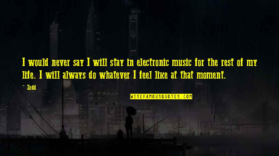 Moment Of My Life Quotes By Zedd: I would never say I will stay in