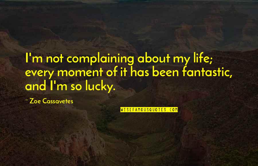 Moment Of My Life Quotes By Zoe Cassavetes: I'm not complaining about my life; every moment