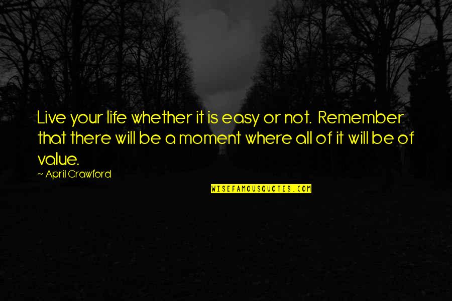 Moment Of Quotes By April Crawford: Live your life whether it is easy or