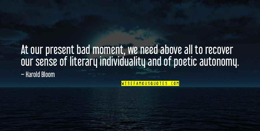 Moment Of Quotes By Harold Bloom: At our present bad moment, we need above Moment Of Quotes By Harold Bloom: At our present bad moment, we need above