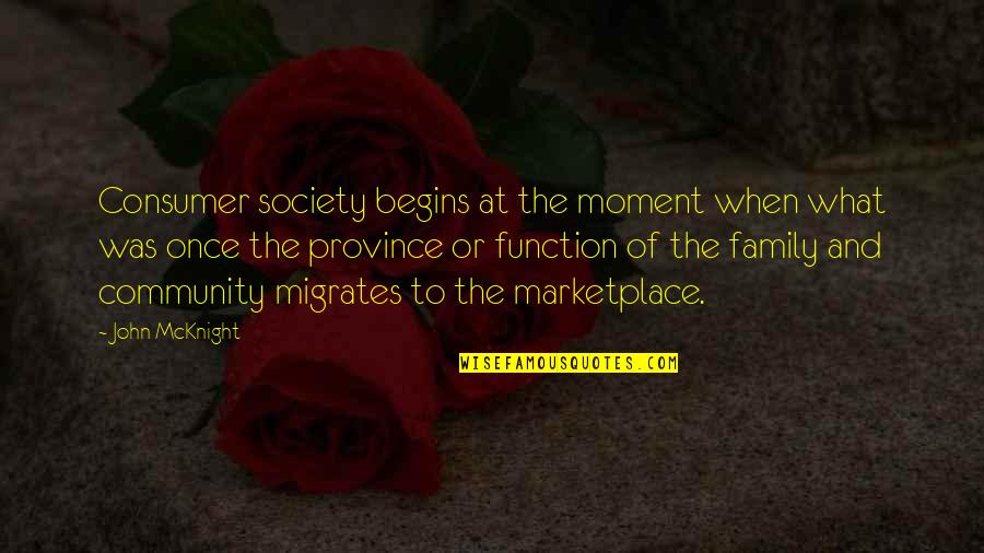 Moment Of Quotes By John McKnight: Consumer society begins at the moment when what Moment Of Quotes By John McKnight: Consumer society begins at the moment when what
