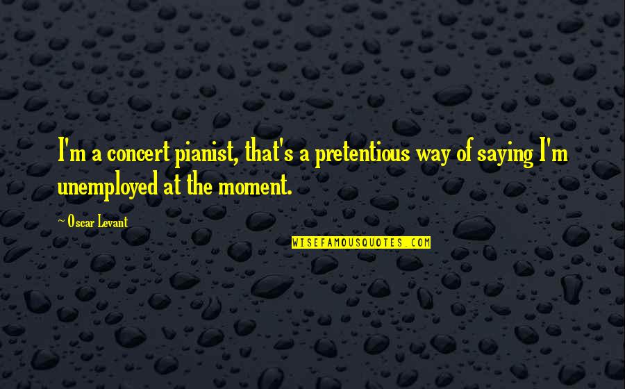 Moment Of Quotes By Oscar Levant: I'm a concert pianist, that's a pretentious way