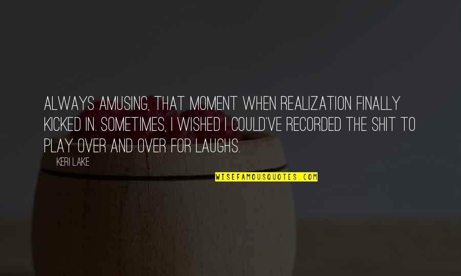 Moment Of Realization Quotes By Keri Lake: Always amusing, that moment when realization finally kicked Moment Of Realization Quotes By Keri Lake: Always amusing, that moment when realization finally kicked